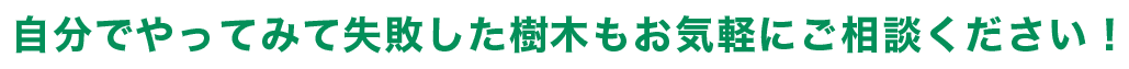 自分でやってみて失敗した樹木もお気軽にご相談ください!